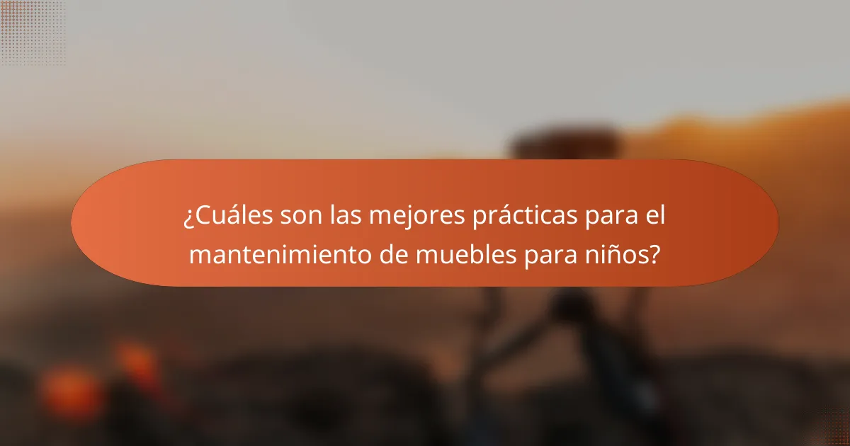 ¿Cuáles son las mejores prácticas para el mantenimiento de muebles para niños?