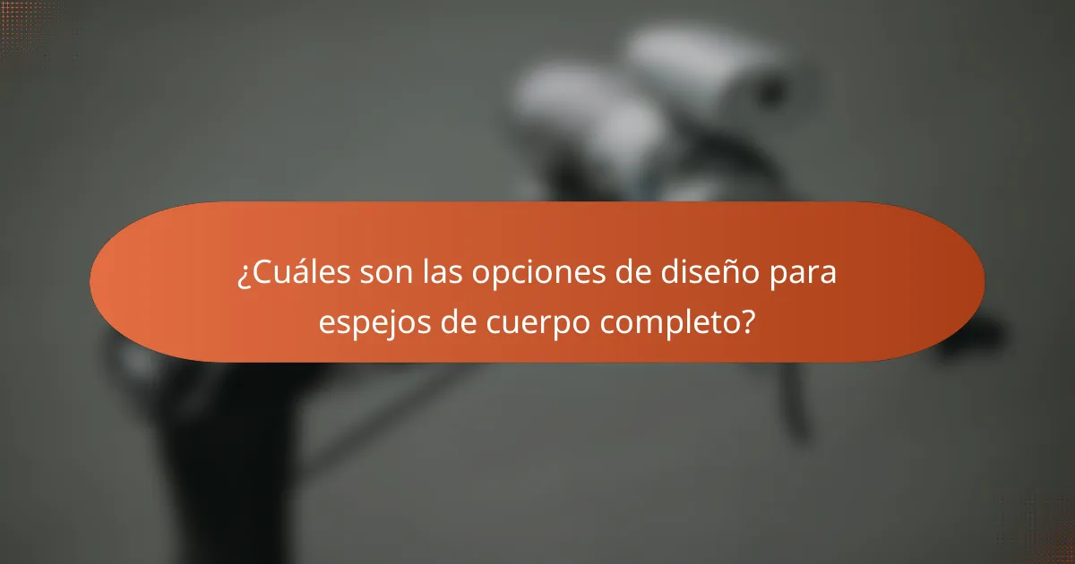 ¿Cuáles son las opciones de diseño para espejos de cuerpo completo?