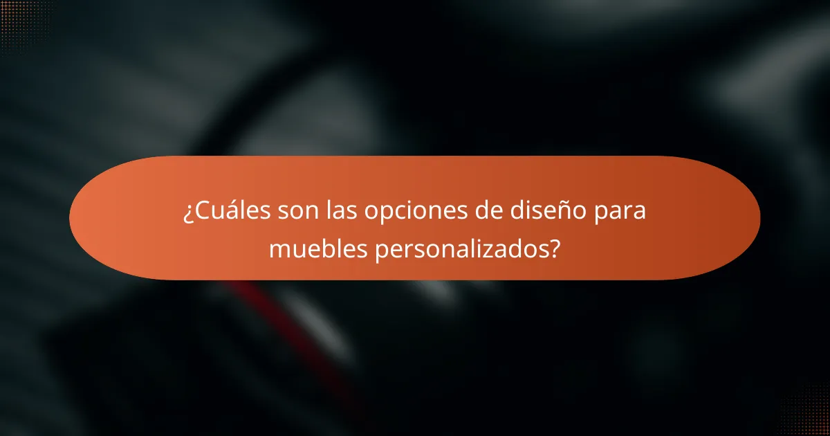 ¿Cuáles son las opciones de diseño para muebles personalizados?