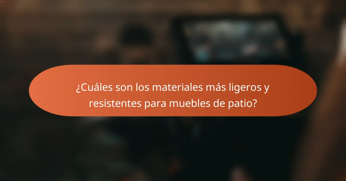 ¿Cuáles son los materiales más ligeros y resistentes para muebles de patio?