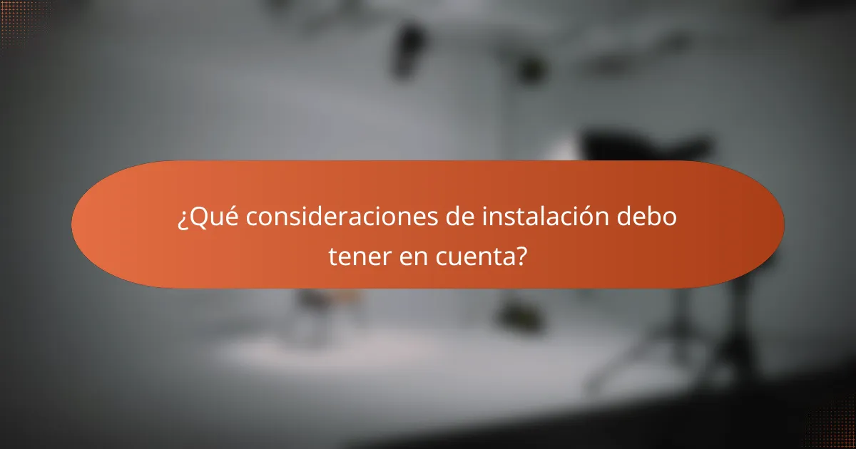 ¿Qué consideraciones de instalación debo tener en cuenta?