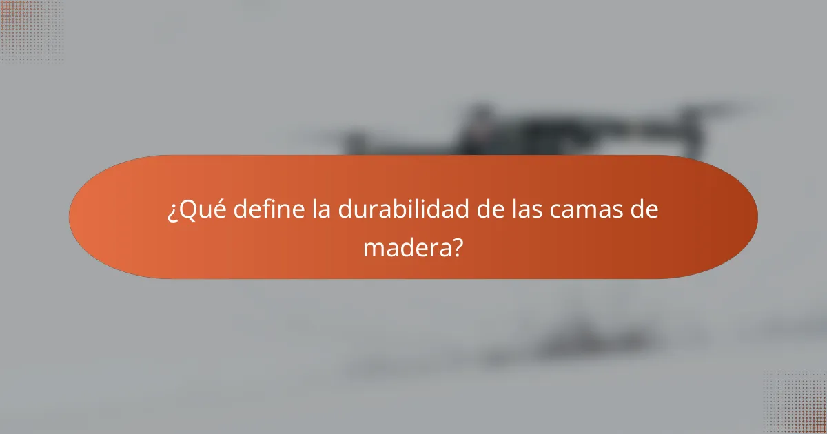 ¿Qué define la durabilidad de las camas de madera?