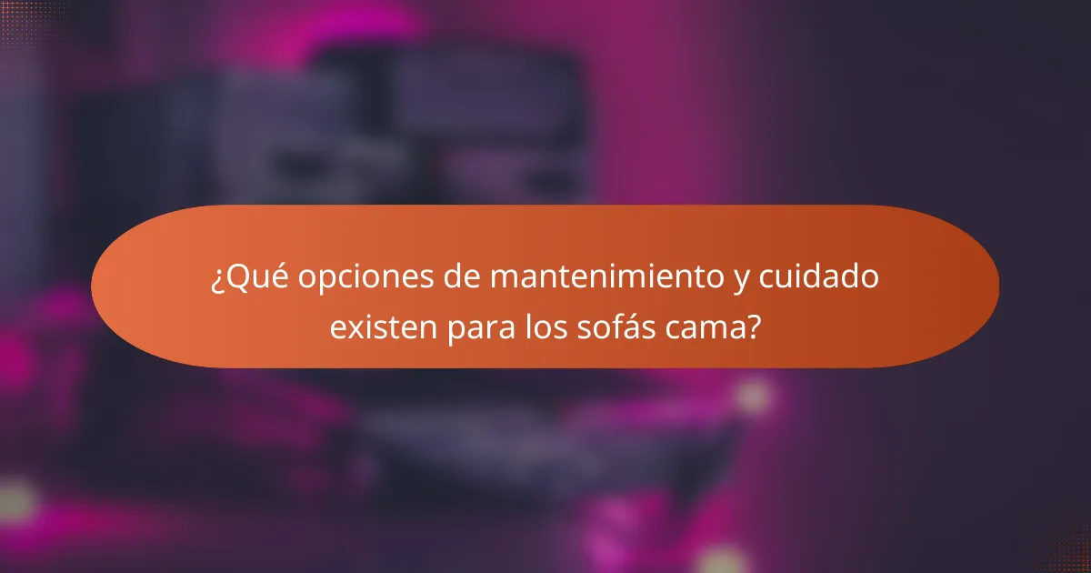 ¿Qué opciones de mantenimiento y cuidado existen para los sofás cama?