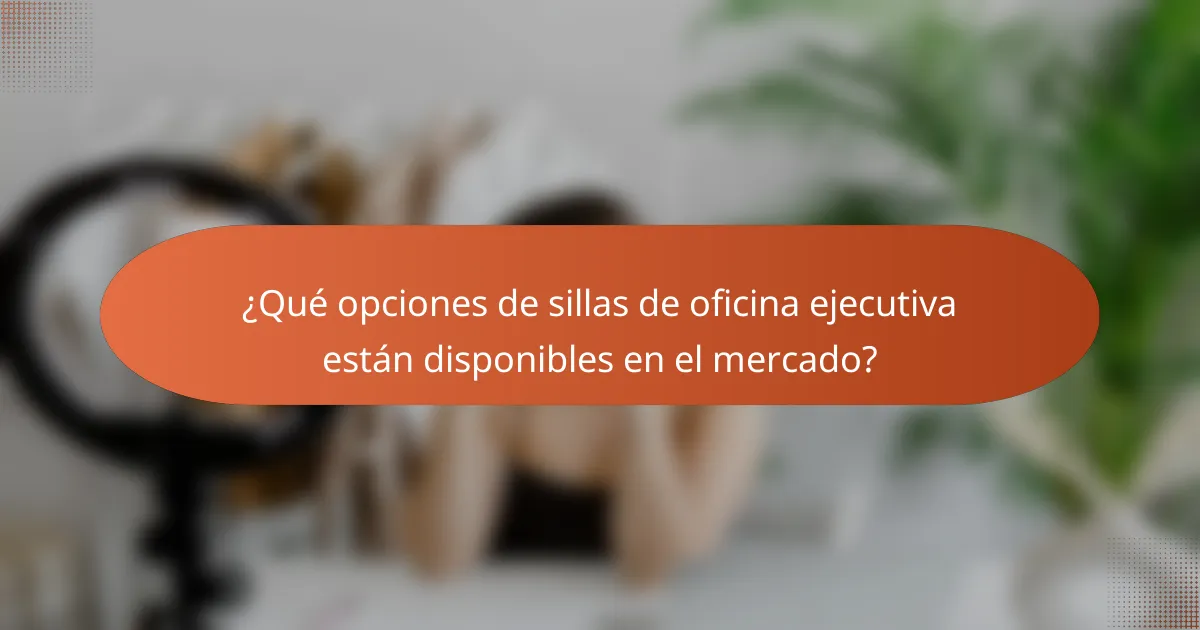 ¿Qué opciones de sillas de oficina ejecutiva están disponibles en el mercado?