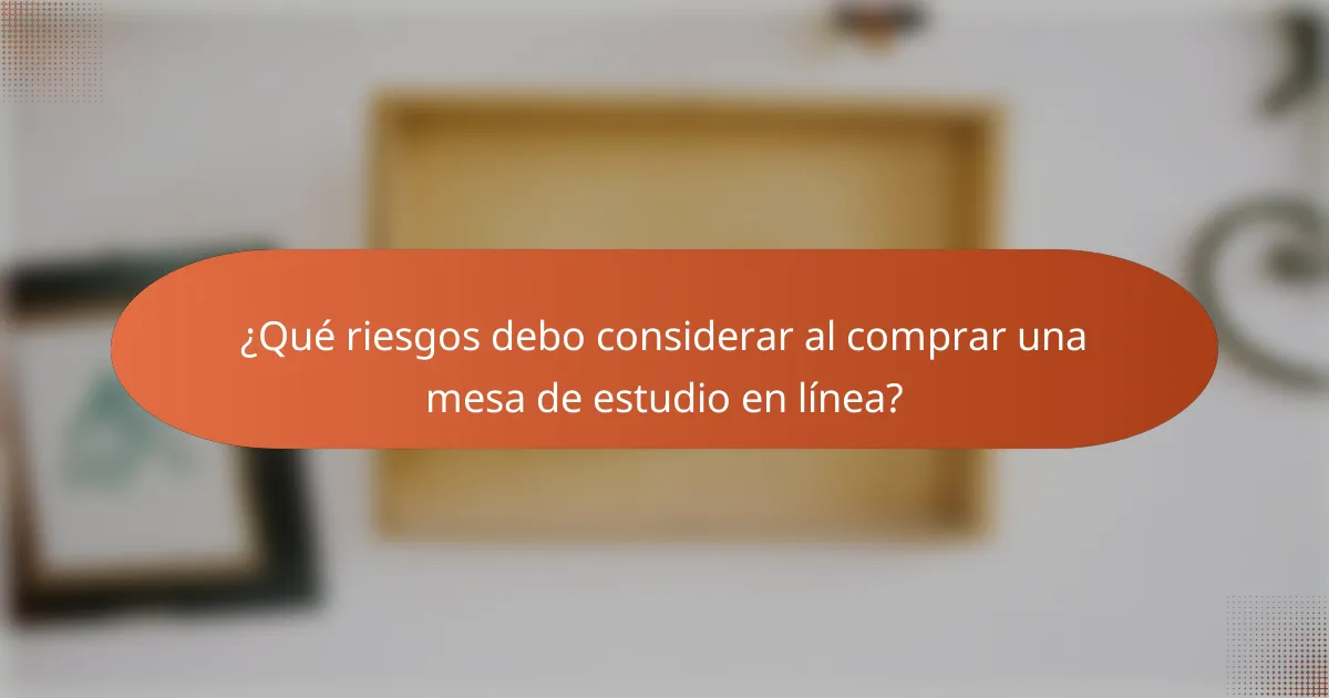 ¿Qué riesgos debo considerar al comprar una mesa de estudio en línea?