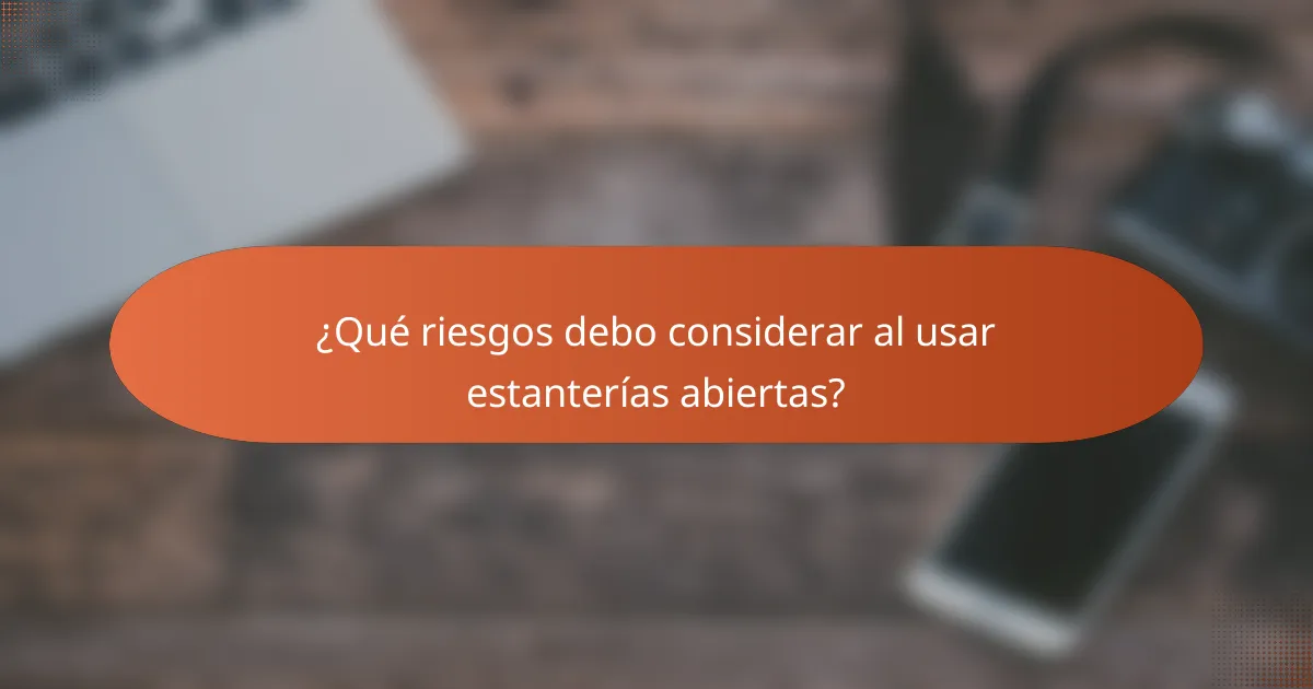 ¿Qué riesgos debo considerar al usar estanterías abiertas?