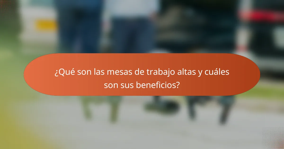 ¿Qué son las mesas de trabajo altas y cuáles son sus beneficios?
